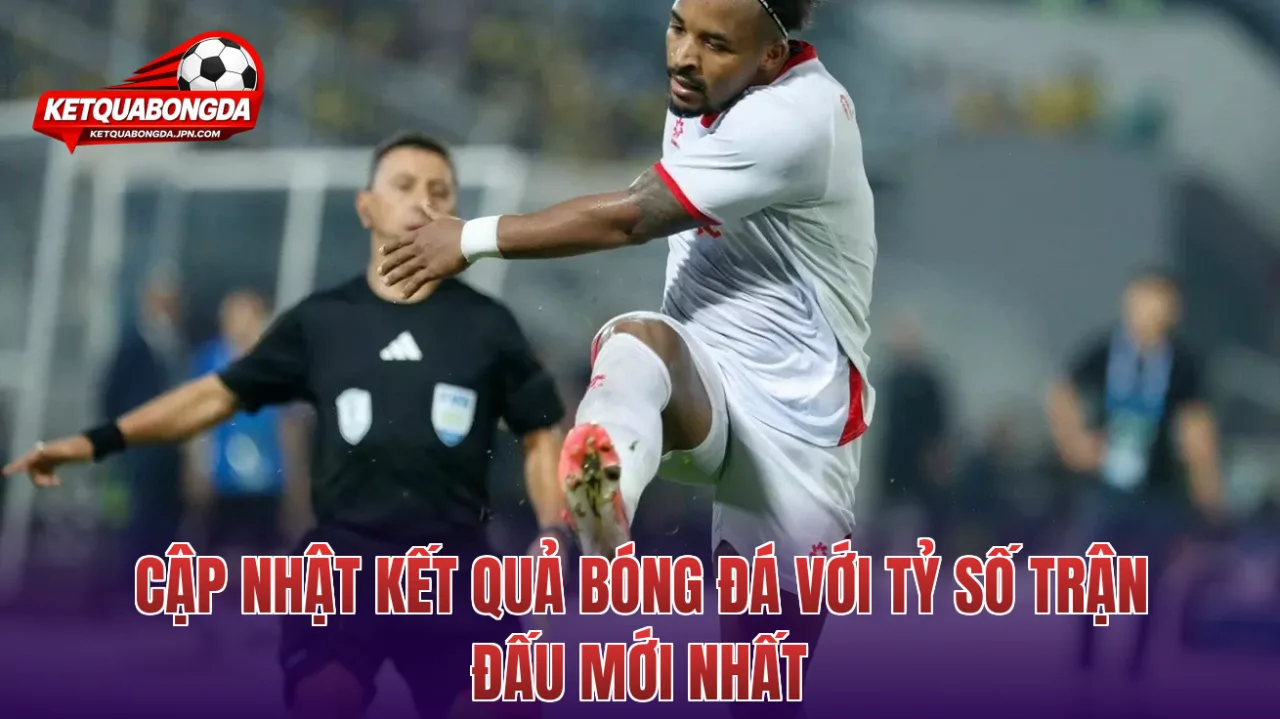 Cập nhật kết quả bóng đá với tỷ số trận đấu mới nhất
