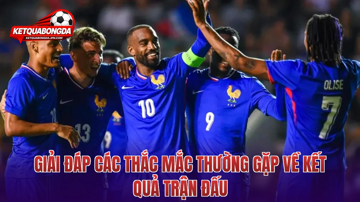 Giải đáp các thắc mắc thường gặp về kết quả trận đấu